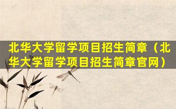北华大学留学项目招生简章（北华大学留学项目招生简章官网）