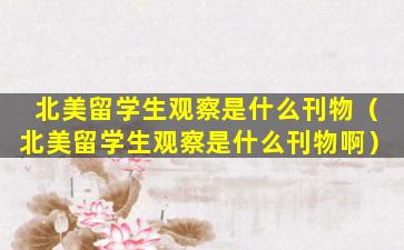 北美留学生观察是什么刊物（北美留学生观察是什么刊物啊）