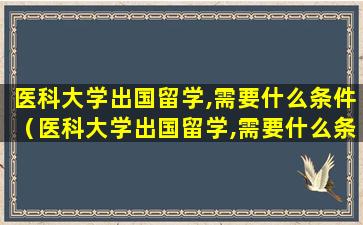 医科大学出国留学,需要什么条件（医科大学出国留学,需要什么条件呢）