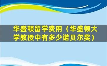 华盛顿留学费用（华盛顿大学教授中有多少诺贝尔奖）