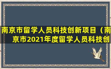 南京市留学人员科技创新项目（南京市2021年度留学人员科技创新项目择优资助）