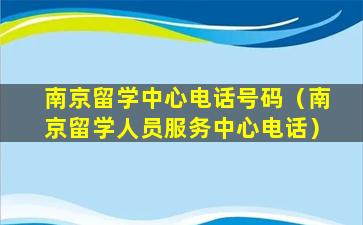 南京留学中心电话号码（南京留学人员服务中心电话）