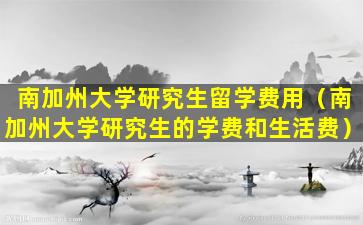 南加州大学研究生留学费用（南加州大学研究生的学费和生活费）