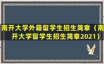 南开大学外籍留学生招生简章（南开大学留学生招生简章2021）