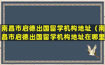 南昌市启德出国留学机构地址（南昌市启德出国留学机构地址在哪里）