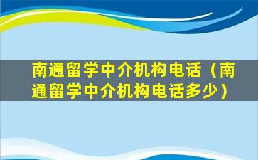 南通留学中介机构电话（南通留学中介机构电话多少）