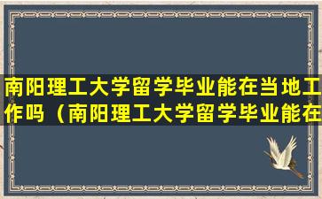 南阳理工大学留学毕业能在当地工作吗（南阳理工大学留学毕业能在当地工作吗知乎）