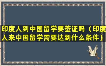 印度人到中国留学要签证吗（印度人来中国留学需要达到什么条件）