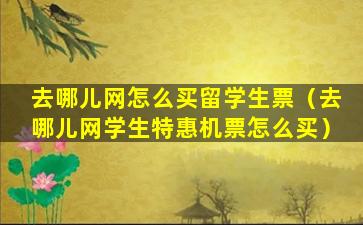 去哪儿网怎么买留学生票（去哪儿网学生特惠机票怎么买）