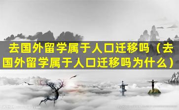 去国外留学属于人口迁移吗（去国外留学属于人口迁移吗为什么）