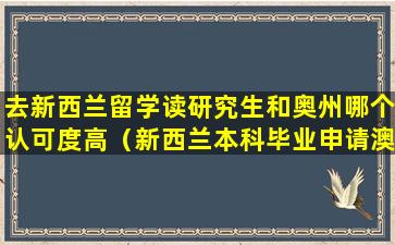 去新西兰留学读研究生和奥州哪个认可度高（新西兰本科毕业申请澳大利亚研究生）