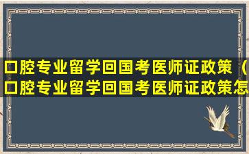 口腔专业留学回国考医师证政策（口腔专业留学回国考医师证政策怎么样）