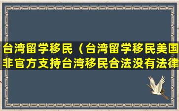 台湾留学移民（台湾留学移民美国非官方支持台湾移民合法没有法律责任）