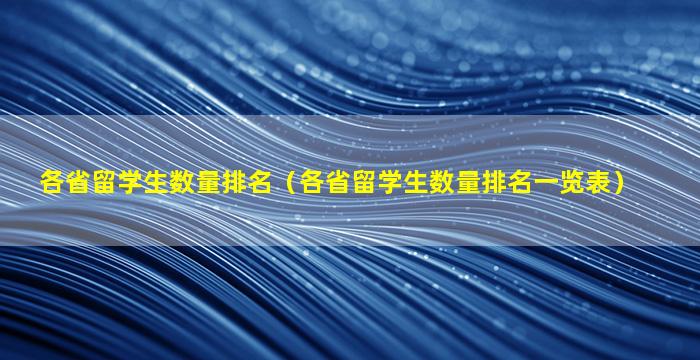 各省留学生数量排名（各省留学生数量排名一览表）