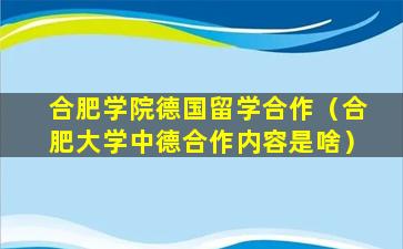 合肥学院德国留学合作（合肥大学中德合作内容是啥）