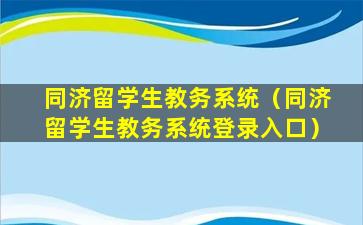 同济留学生教务系统（同济留学生教务系统登录入口）