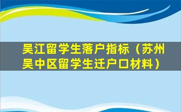 吴江留学生落户指标（苏州吴中区留学生迁户口材料）