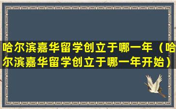 哈尔滨嘉华留学创立于哪一年（哈尔滨嘉华留学创立于哪一年开始）