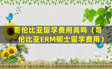 哥伦比亚留学费用高吗（哥伦比亚ERM硕士留学费用）