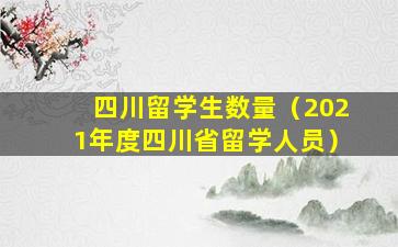 四川留学生数量（2021年度四川省留学人员）