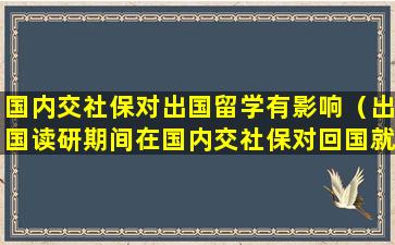 国内交社保对出国留学有影响（出国读研期间在国内交社保对回国就业有影响吗）