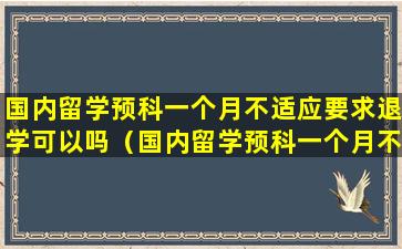 国内留学预科一个月不适应要求退学可以吗（国内留学预科一个月不适应要求退学可以吗）