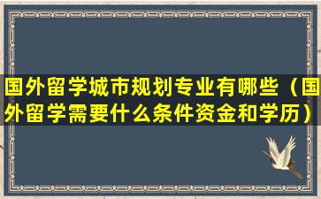 国外留学城市规划专业有哪些（国外留学需要什么条件资金和学历）