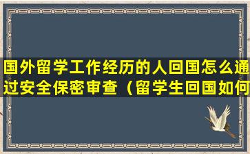 国外留学工作经历的人回国怎么通过安全保密审查（留学生回国如何在档案记录留学经历）