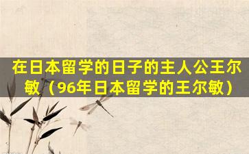 在日本留学的日子的主人公王尔敏（96年日本留学的王尔敏）