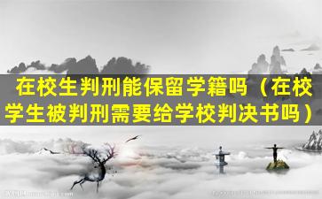 在校生判刑能保留学籍吗（在校学生被判刑需要给学校判决书吗）