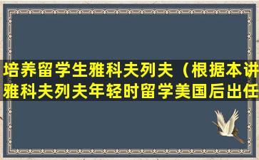 培养留学生雅科夫列夫（根据本讲雅科夫列夫年轻时留学美国后出任苏联驻大使）
