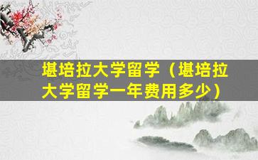 堪培拉大学留学（堪培拉大学留学一年费用多少）