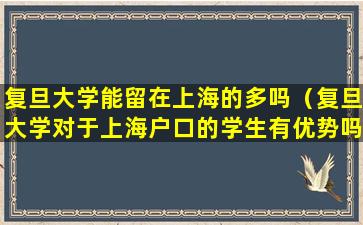 复旦大学能留在上海的多吗（复旦大学对于上海户口的学生有优势吗）