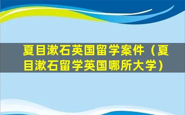 夏目漱石英国留学案件（夏目漱石留学英国哪所大学）
