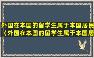 外国在本国的留学生属于本国居民（外国在本国的留学生属于本国居民还是外籍）