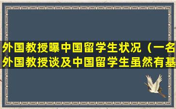 外国教授曝中国留学生状况（一名外国教授谈及中国留学生虽然有基础扎实的优点）