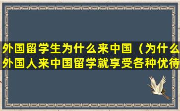 外国留学生为什么来中国（为什么外国人来中国留学就享受各种优待）