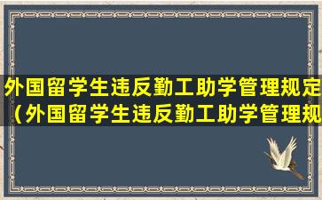 外国留学生违反勤工助学管理规定（外国留学生违反勤工助学管理规定怎么处理）