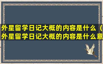 外星留学日记大概的内容是什么（外星留学日记大概的内容是什么意思）