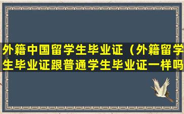 外籍中国留学生毕业证（外籍留学生毕业证跟普通学生毕业证一样吗）