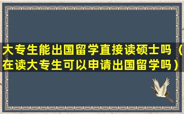 大专生能出国留学直接读硕士吗（在读大专生可以申请出国留学吗）