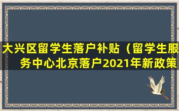 大兴区留学生落户补贴（留学生服务中心北京落户2021年新政策）