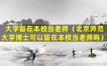 大学留在本校当老师（北京师范大学博士可以留在本校当老师吗）