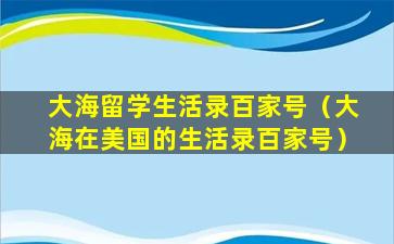 大海留学生活录百家号（大海在美国的生活录百家号）