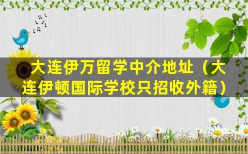 大连伊万留学中介地址（大连伊顿国际学校只招收外籍）