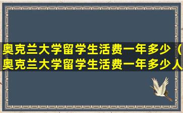 奥克兰大学留学生活费一年多少（奥克兰大学留学生活费一年多少人民币）