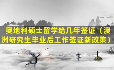 奥地利硕士留学给几年签证（澳洲研究生毕业后工作签证新政策）