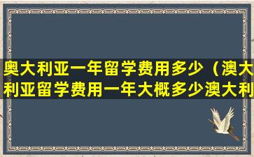 奥大利亚一年留学费用多少（澳大利亚留学费用一年大概多少澳大利亚）