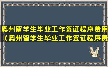 奥州留学生毕业工作签证程序费用（奥州留学生毕业工作签证程序费用高吗）