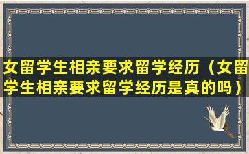 女留学生相亲要求留学经历（女留学生相亲要求留学经历是真的吗）